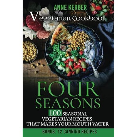 Four Seasons - Vegetarian Cookbook: 100 Seasonal Vegetarian Recipes That Makes Your Mouth Water - Including Bonus: 12 Canning Recipes image