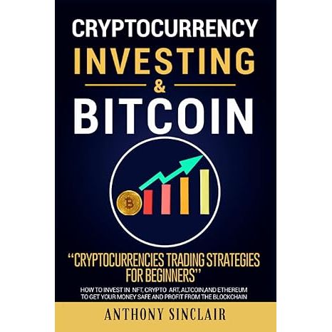 CRYPTOCURRENCY INVESTING & BITCOIN: Cryptocurrencies Trading Strategies for Beginners. How to Invest in NFT, Cryptoart, Altcoin, and Ethereum to Get your Money Safe and Profit from the Blockchain image