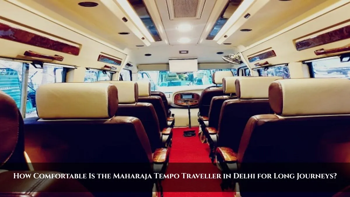 How Comfortable Is the Maharaja Tempo Traveller in Delhi for Long Journeys.jpg