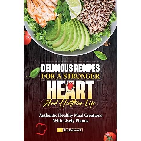 Delicious Recipes for a Stronger Heart and Healthier Life: Authentic Healthy Meal Creations With Lively Photos image