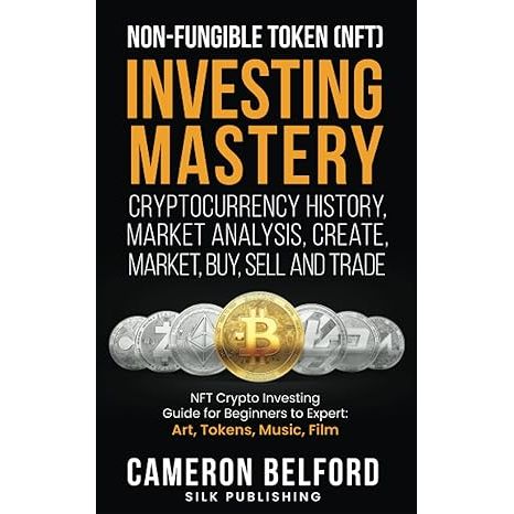 Non-Fungible Token (NFT) Investing Mastery - Cryptocurrency History, Market Analysis, Create, Market, Buy, Sell and Trade: NFT Crypto Investing Guide for Beginners to Expert: Art, Tokens, Music, Film image