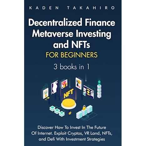 Decentralized Finance, Metaverse Investing and NFTs for beginners: 3 books in 1: Discover How To Invest In The Future Of Internet. Exploit Cryptos, VR Land, NFTs, and Defi With Investment Strategies. image